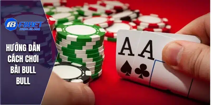 Hướng dẫn cách chơi bài bull bull