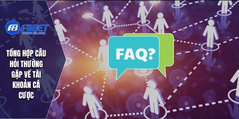 Tổng hợp câu hỏi thường gặp về tài khoản cá cược