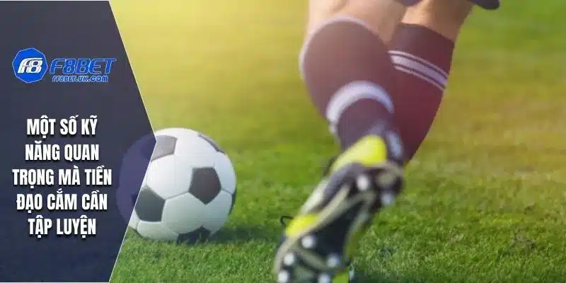 Một số kỹ năng quan trọng mà tiền đạo cắm cần tập luyện