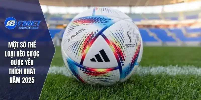 Một số thể loại kèo cược được yêu thích nhất năm 2025