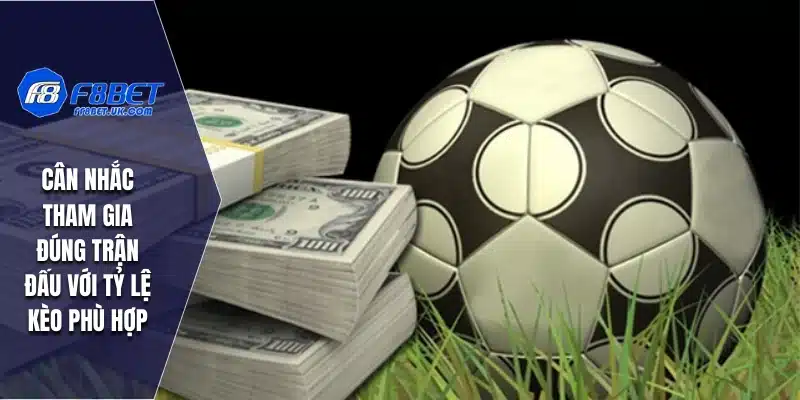 Cân nhắc tham gia đúng trận đấu với tỷ lệ kèo phù hợp