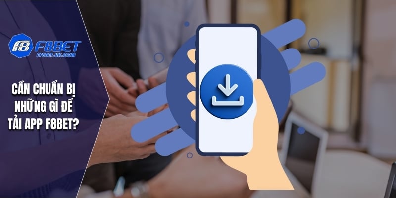 Cần chuẩn bị những gì để tải app F8BET?